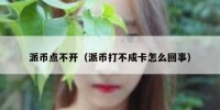 派币点不开（派币打不成卡怎么回事）