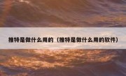 推特是做什么用的（推特是做什么用的软件）