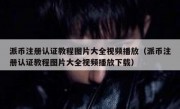 派币注册认证教程图片大全视频播放（派币注册认证教程图片大全视频播放下载）