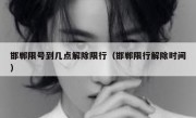 邯郸限号到几点解除限行（邯郸限行解除时间）