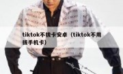 tiktok不拔卡安卓（tiktok不用拔手机卡）