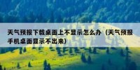 天气预报下载桌面上不显示怎么办（天气预报手机桌面显示不出来）