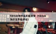 tiktok为什么不能点赞（tiktok为什么不能评论）
