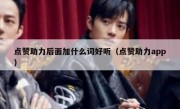 点赞助力后面加什么词好听（点赞助力app）