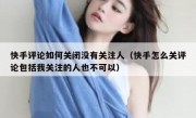快手评论如何关闭没有关注人（快手怎么关评论包括我关注的人也不可以）