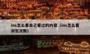 ins怎么看自己看过的内容（ins怎么看浏览次数）