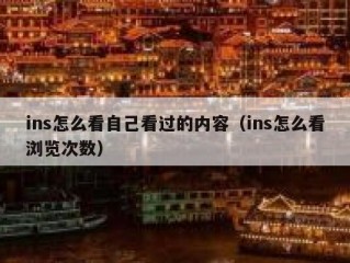 ins怎么看自己看过的内容（ins怎么看浏览次数）