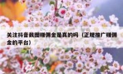 关注抖音截图赚佣金是真的吗（正规推广赚佣金的平台）