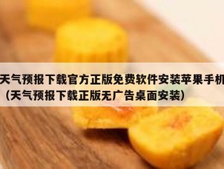 天气预报下载官方正版免费软件安装苹果手机（天气预报下载正版无广告桌面安装）