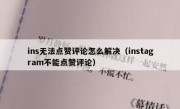 ins无法点赞评论怎么解决（instagram不能点赞评论）