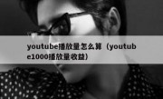 youtube播放量怎么算（youtube1000播放量收益）