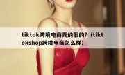 tiktok跨境电商真的假的?（tiktokshop跨境电商怎么样）