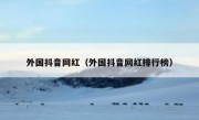 外国抖音网红（外国抖音网红排行榜）