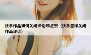 快手作品如何关闭评论和点赞（快手怎样关闭作品评论）
