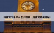抖音赞下单平台怎么赚钱（抖音赞购买网站）