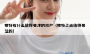 推特有什么值得关注的用户（推特上面值得关注的）