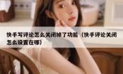 快手写评论怎么关闭掉了功能（快手评论关闭怎么设置在哪）