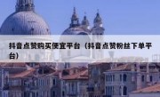 抖音点赞购买便宜平台（抖音点赞粉丝下单平台）