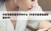抖音加播放量软件叫什么（抖音作品增加播放量软件）