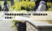 中国最新退休政策2023年（我国最新退休年龄表）