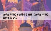 快手怎样评论才容易吸引粉丝（快手怎样评论最快有技巧吗）