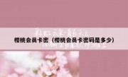 樱桃会员卡密（樱桃会员卡密码是多少）