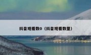 抖音观看数0（抖音观看数量）