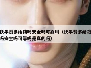 快手赞多给钱吗安全吗可靠吗（快手赞多给钱吗安全吗可靠吗是真的吗）
