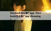 facebook怎么推广app（facebook怎么推广app dlowaing）