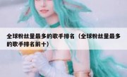 全球粉丝量最多的歌手排名（全球粉丝量最多的歌手排名前十）