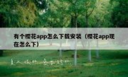 有个樱花app怎么下载安装（樱花app现在怎么下）