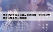 快手评论之后无法显示怎么回事（快手评论之后无法显示怎么回事啊）