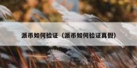 派币如何验证（派币如何验证真假）