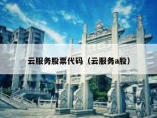 云服务股票代码（云服务a股）