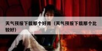 天气预报下载那个好用（天气预报下载那个比较好）