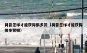 抖音怎样才能获得很多赞（抖音怎样才能获得很多赞呢）