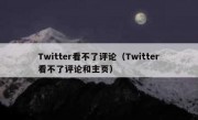 Twitter看不了评论（Twitter看不了评论和主页）