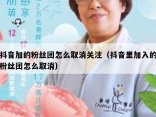 抖音加的粉丝团怎么取消关注（抖音里加入的粉丝团怎么取消）