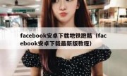 facebook安卓下载地铁跑酷（facebook安卓下载最新版教程）