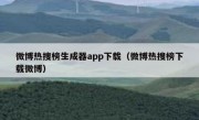 微博热搜榜生成器app下载（微博热搜榜下载微博）