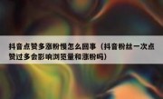 抖音点赞多涨粉慢怎么回事（抖音粉丝一次点赞过多会影响浏览量和涨粉吗）