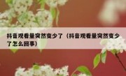 抖音观看量突然变少了（抖音观看量突然变少了怎么回事）