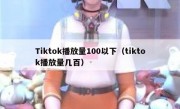 Tiktok播放量100以下（tiktok播放量几百）