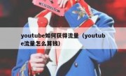 youtube如何获得流量（youtube流量怎么算钱）