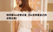 如何看ins点赞记录（ins怎样看自己的点赞记录）
