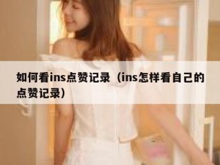 如何看ins点赞记录（ins怎样看自己的点赞记录）