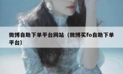 微博自助下单平台网站（微博买fo自助下单平台）