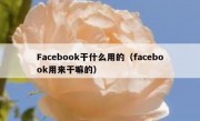 Facebook干什么用的（facebook用来干嘛的）