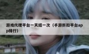游戏代理平台一天结一次（手游折扣平台app排行）