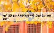 电商运营怎么做如何从零开始（电商怎么注册开店）